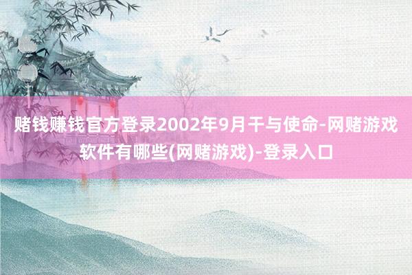 赌钱赚钱官方登录2002年9月干与使命-网赌游戏软件有哪些(网赌游戏)-登录入口