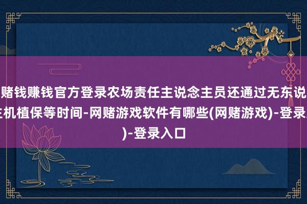 赌钱赚钱官方登录农场责任主说念主员还通过无东说念主机植保等时间-网赌游戏软件有哪些(网赌游戏)-登录入口