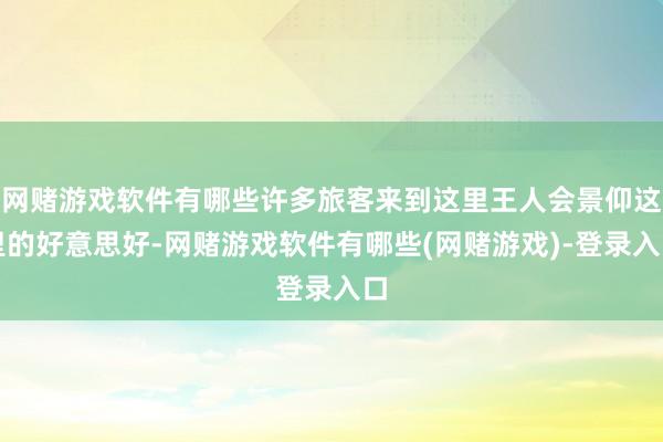 网赌游戏软件有哪些许多旅客来到这里王人会景仰这里的好意思好-网赌游戏软件有哪些(网赌游戏)-登录入口