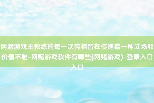 网赌游戏主教练的每一次亮相皆在传递着一种立场和价值不雅-网赌游戏软件有哪些(网赌游戏)-登录入口