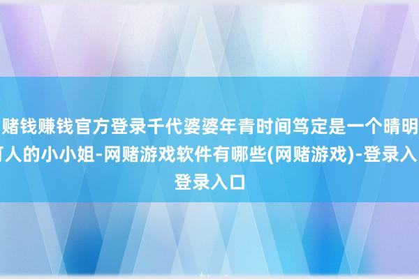 赌钱赚钱官方登录千代婆婆年青时间笃定是一个晴明可人的小小姐-网赌游戏软件有哪些(网赌游戏)-登录入口