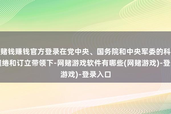 赌钱赚钱官方登录在党中央、国务院和中央军委的科学有缱绻和订立带领下-网赌游戏软件有哪些(网赌游戏)-登录入口