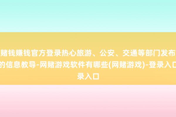 赌钱赚钱官方登录热心旅游、公安、交通等部门发布的信息教导-网赌游戏软件有哪些(网赌游戏)-登录入口