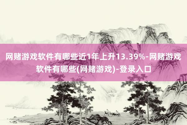 网赌游戏软件有哪些近1年上升13.39%-网赌游戏软件有哪些(网赌游戏)-登录入口