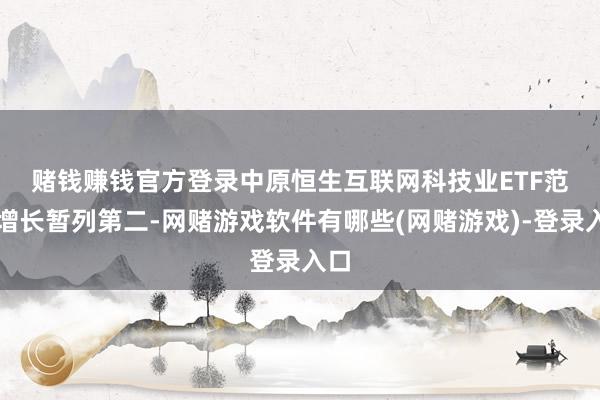 赌钱赚钱官方登录 中原恒生互联网科技业ETF范围增长暂列第二-网赌游戏软件有哪些(网赌游戏)-登录入口
