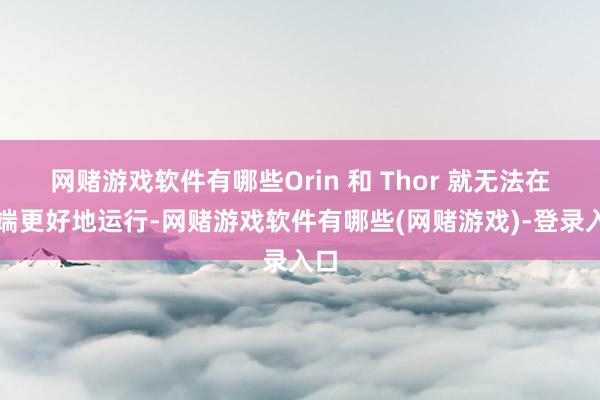 网赌游戏软件有哪些Orin 和 Thor 就无法在车端更好地运行-网赌游戏软件有哪些(网赌游戏)-登录入口
