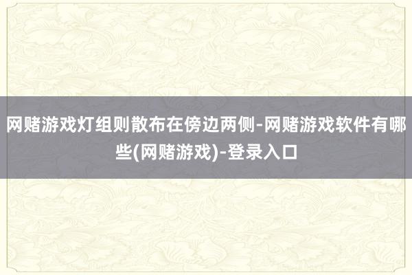 网赌游戏灯组则散布在傍边两侧-网赌游戏软件有哪些(网赌游戏)-登录入口
