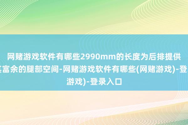 网赌游戏软件有哪些2990mm的长度为后排提供了极其富余的腿部空间-网赌游戏软件有哪些(网赌游戏)-登录入口