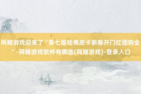 网赌游戏迎来了“第七届哈弗皮卡新春开门红团购会”-网赌游戏软件有哪些(网赌游戏)-登录入口