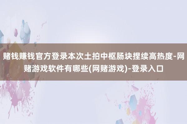 赌钱赚钱官方登录本次土拍中枢肠块捏续高热度-网赌游戏软件有哪些(网赌游戏)-登录入口