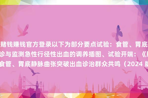 赌钱赚钱官方登录以下为部分要点试验：食管、胃底静脉曲张和突破出血的会诊与监测急性行径性出血的调养插图、试验开端：《肝硬化门静脉高压症食管、胃底静脉曲张突破出血诊治群众共鸣（2024 版）》操办：云也｜监制：islay-网赌游戏软件有哪些(网赌游戏)-登录入口