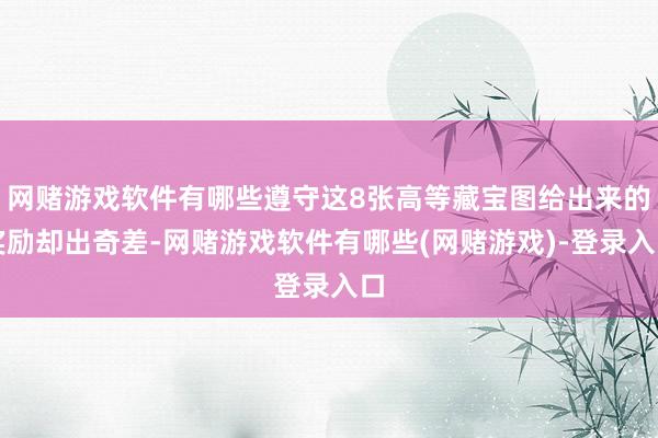 网赌游戏软件有哪些遵守这8张高等藏宝图给出来的奖励却出奇差-网赌游戏软件有哪些(网赌游戏)-登录入口