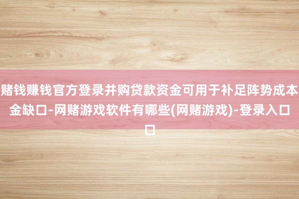 赌钱赚钱官方登录并购贷款资金可用于补足阵势成本金缺口-网赌游戏软件有哪些(网赌游戏)-登录入口