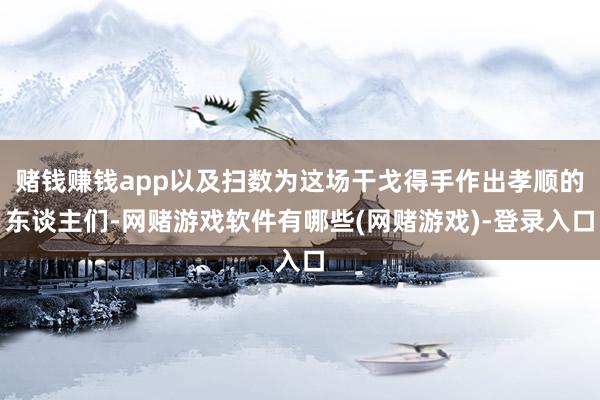 赌钱赚钱app以及扫数为这场干戈得手作出孝顺的东谈主们-网赌游戏软件有哪些(网赌游戏)-登录入口