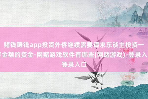 赌钱赚钱app投资外侨继续需要请求东谈主投资一定金额的资金-网赌游戏软件有哪些(网赌游戏)-登录入口