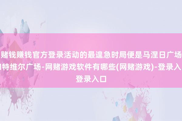 赌钱赚钱官方登录活动的最遑急时局便是马涅日广场和特维尔广场-网赌游戏软件有哪些(网赌游戏)-登录入口