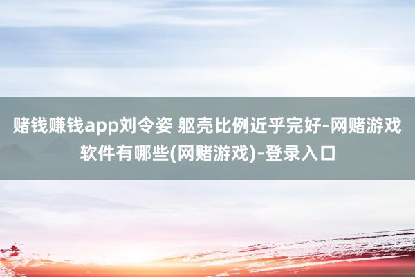 赌钱赚钱app刘令姿 躯壳比例近乎完好-网赌游戏软件有哪些(网赌游戏)-登录入口