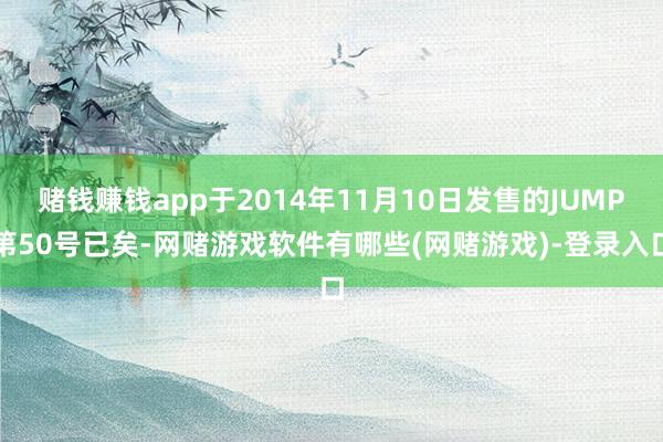 赌钱赚钱app于2014年11月10日发售的JUMP第50号已矣-网赌游戏软件有哪些(网赌游戏)-登录入口