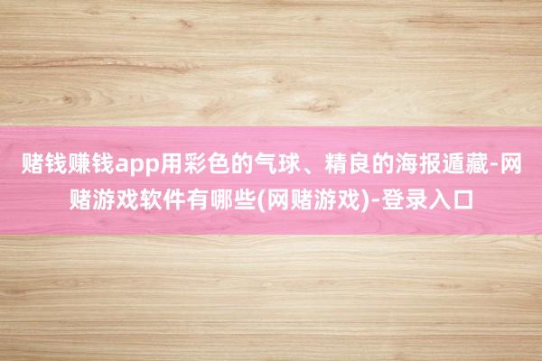 赌钱赚钱app用彩色的气球、精良的海报遁藏-网赌游戏软件有哪些(网赌游戏)-登录入口