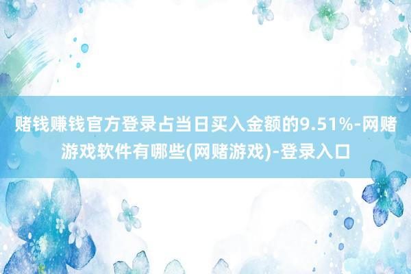 赌钱赚钱官方登录占当日买入金额的9.51%-网赌游戏软件有哪些(网赌游戏)-登录入口