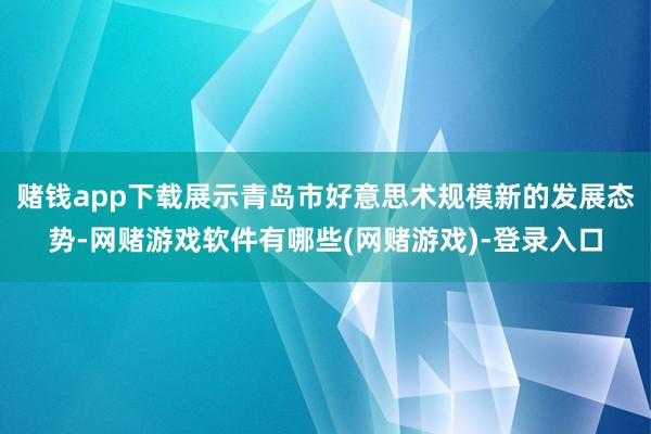 赌钱app下载展示青岛市好意思术规模新的发展态势-网赌游戏软件有哪些(网赌游戏)-登录入口