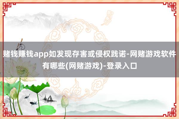 赌钱赚钱app如发现存害或侵权践诺-网赌游戏软件有哪些(网赌游戏)-登录入口