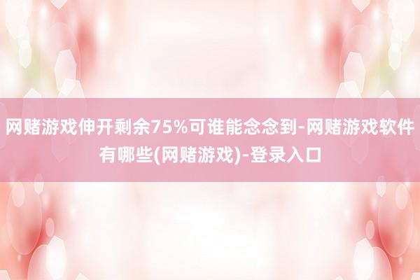 网赌游戏伸开剩余75%可谁能念念到-网赌游戏软件有哪些(网赌游戏)-登录入口