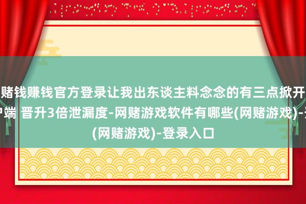 赌钱赚钱官方登录让我出东谈主料念念的有三点掀开新闻客户端 晋升3倍泄漏度-网赌游戏软件有哪些(网赌游戏)-登录入口