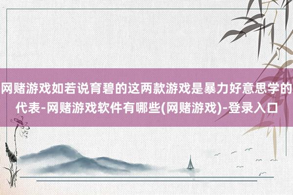 网赌游戏如若说育碧的这两款游戏是暴力好意思学的代表-网赌游戏软件有哪些(网赌游戏)-登录入口