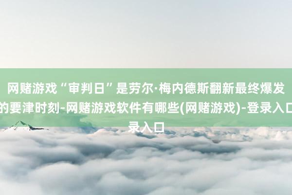 网赌游戏“审判日”是劳尔·梅内德斯翻新最终爆发的要津时刻-网赌游戏软件有哪些(网赌游戏)-登录入口