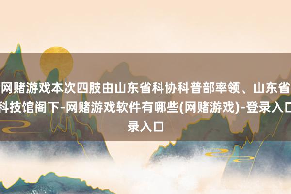 网赌游戏本次四肢由山东省科协科普部率领、山东省科技馆阁下-网赌游戏软件有哪些(网赌游戏)-登录入口