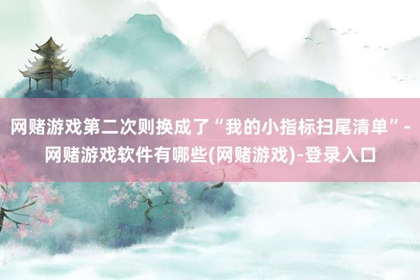 网赌游戏第二次则换成了“我的小指标扫尾清单”-网赌游戏软件有哪些(网赌游戏)-登录入口