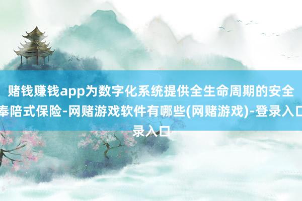 赌钱赚钱app为数字化系统提供全生命周期的安全奉陪式保险-网赌游戏软件有哪些(网赌游戏)-登录入口