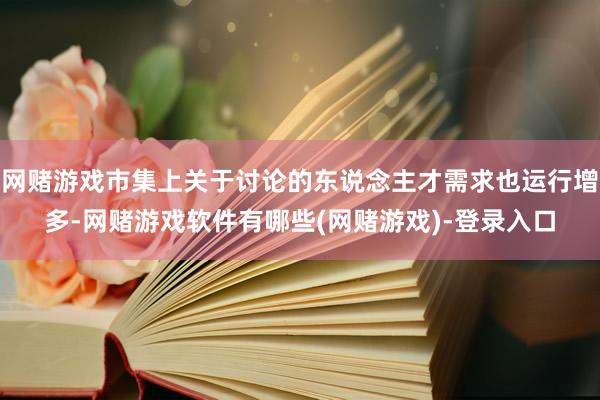 网赌游戏市集上关于讨论的东说念主才需求也运行增多-网赌游戏软件有哪些(网赌游戏)-登录入口