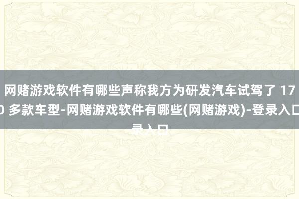 网赌游戏软件有哪些声称我方为研发汽车试驾了 170 多款车型-网赌游戏软件有哪些(网赌游戏)-登录入口