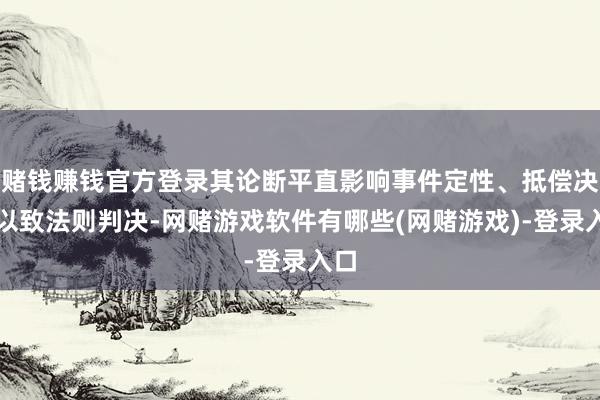 赌钱赚钱官方登录其论断平直影响事件定性、抵偿决议以致法则判决-网赌游戏软件有哪些(网赌游戏)-登录入口