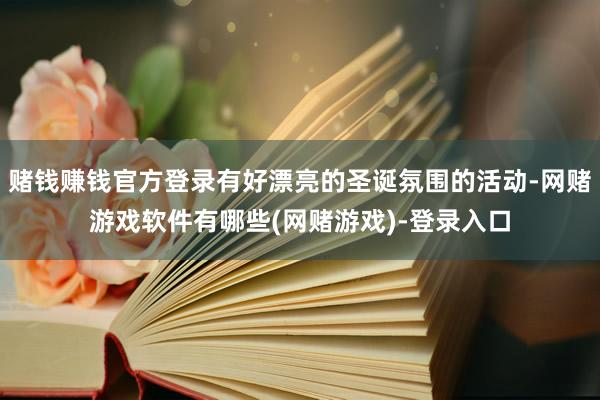 赌钱赚钱官方登录有好漂亮的圣诞氛围的活动-网赌游戏软件有哪些(网赌游戏)-登录入口