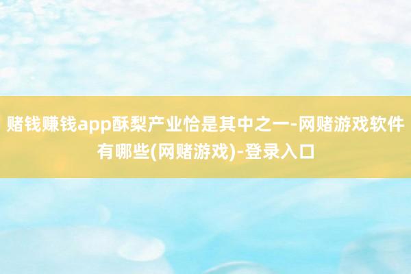 赌钱赚钱app酥梨产业恰是其中之一-网赌游戏软件有哪些(网赌游戏)-登录入口