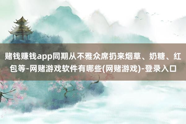 赌钱赚钱app同期从不雅众席扔来烟草、奶糖、红包等-网赌游戏软件有哪些(网赌游戏)-登录入口