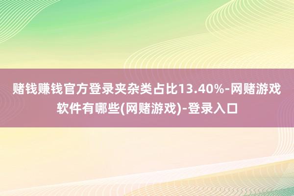 赌钱赚钱官方登录夹杂类占比13.40%-网赌游戏软件有哪些(网赌游戏)-登录入口