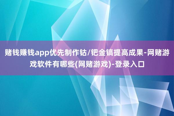 赌钱赚钱app优先制作钴/钯金镐提高成果-网赌游戏软件有哪些(网赌游戏)-登录入口