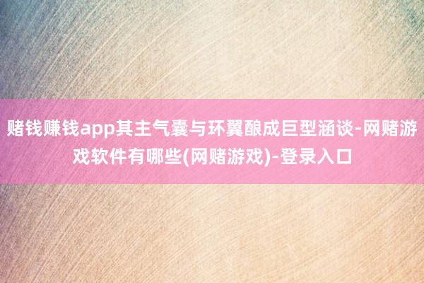 赌钱赚钱app其主气囊与环翼酿成巨型涵谈-网赌游戏软件有哪些(网赌游戏)-登录入口