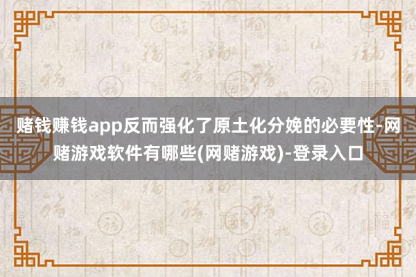赌钱赚钱app反而强化了原土化分娩的必要性-网赌游戏软件有哪些(网赌游戏)-登录入口