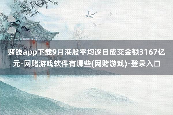 赌钱app下载9月港股平均逐日成交金额3167亿元-网赌游戏软件有哪些(网赌游戏)-登录入口