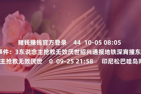赌钱赚钱官方登录 44 10-05 08:05 绍兴通报地铁深宵撞东说念主事件:3东说念主抢救无效厌世绍兴通报地铁深宵撞东说念主事件:3东说念主抢救无效厌世 0 09-25 21:58 印尼松巴哇岛南部海域发生5.3级地震印尼松巴哇岛南部海域发生5.3级地震 20 07-17 17:37 云南昆明长水机场一航班无法普通滑出跑说念 无东说念主员受伤云南