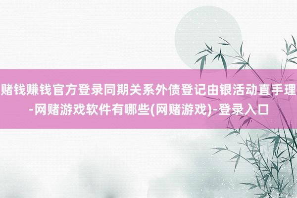赌钱赚钱官方登录同期关系外债登记由银活动直手理-网赌游戏软件有哪些(网赌游戏)-登录入口