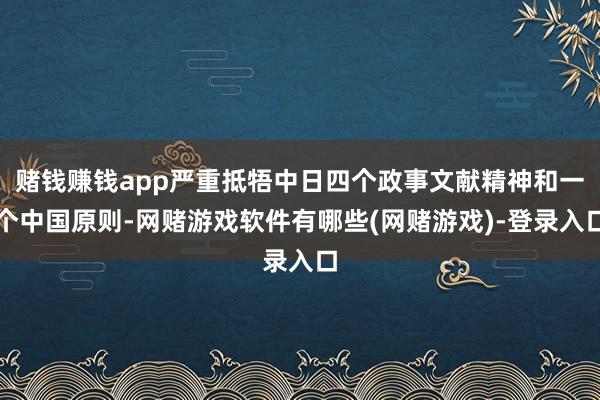 赌钱赚钱app严重抵牾中日四个政事文献精神和一个中国原则-网赌游戏软件有哪些(网赌游戏)-登录入口