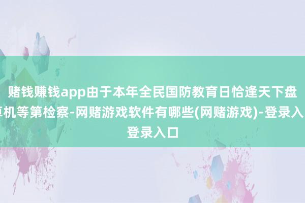 赌钱赚钱app由于本年全民国防教育日恰逢天下盘算机等第检察-网赌游戏软件有哪些(网赌游戏)-登录入口
