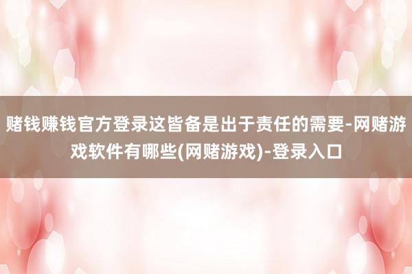 赌钱赚钱官方登录这皆备是出于责任的需要-网赌游戏软件有哪些(网赌游戏)-登录入口