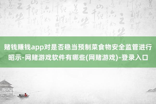 赌钱赚钱app对是否稳当预制菜食物安全监管进行昭示-网赌游戏软件有哪些(网赌游戏)-登录入口